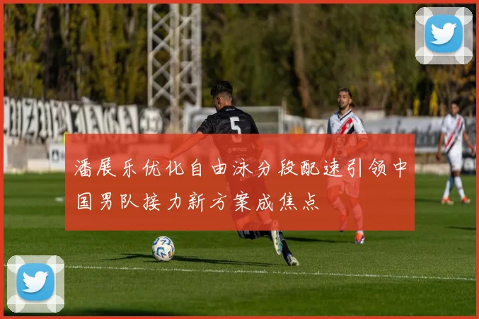 潘展乐优化自由泳分段配速引领中国男队接力新方案成焦点