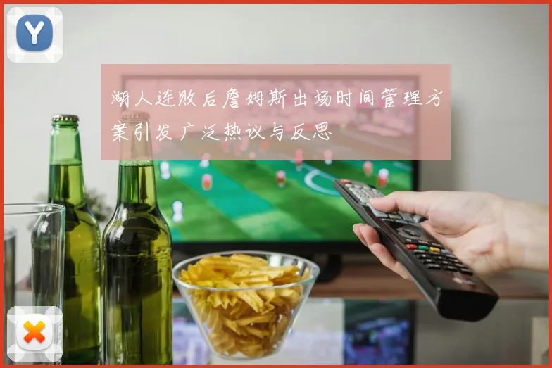 湖人连败后詹姆斯出场时间管理方案引发广泛热议与反思