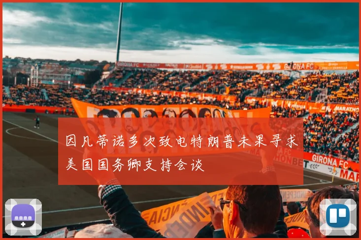 因凡蒂诺多次致电特朗普未果寻求美国国务卿支持会谈